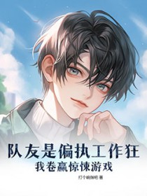 队友是偏执工作狂，我卷赢惊悚游戏